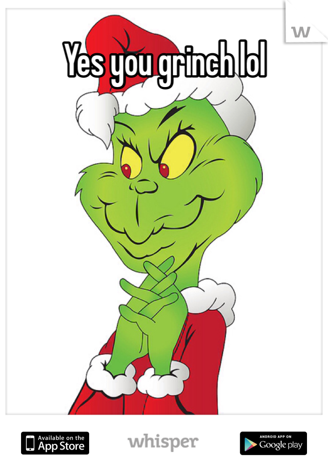 Yes you grinch lol

