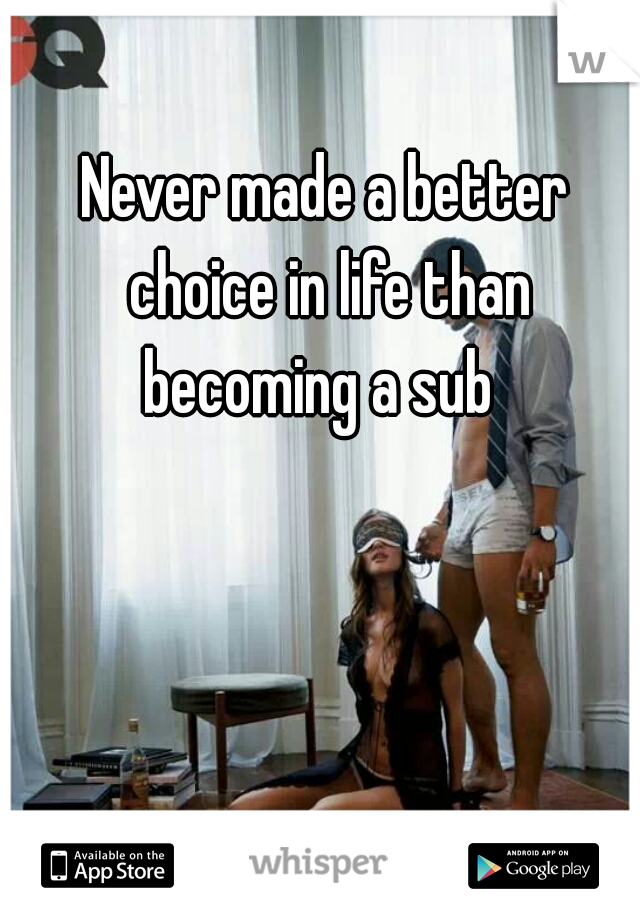 Never made a better choice in life than becoming a sub  