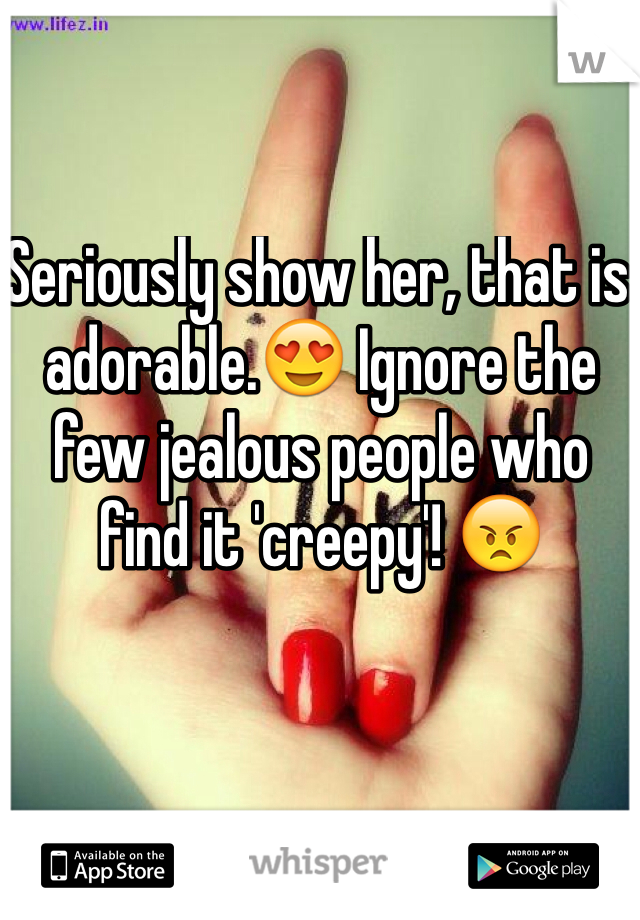 Seriously show her, that is adorable.😍 Ignore the few jealous people who find it 'creepy'! 😠