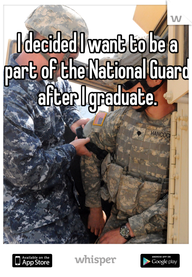 I decided I want to be a part of the National Guard after I graduate.