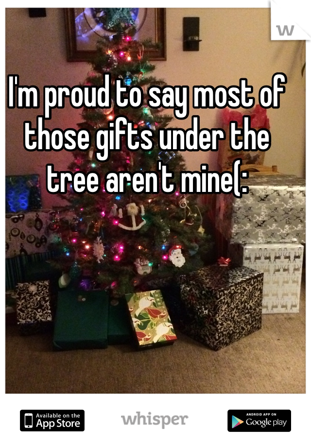 I'm proud to say most of those gifts under the tree aren't mine(: 