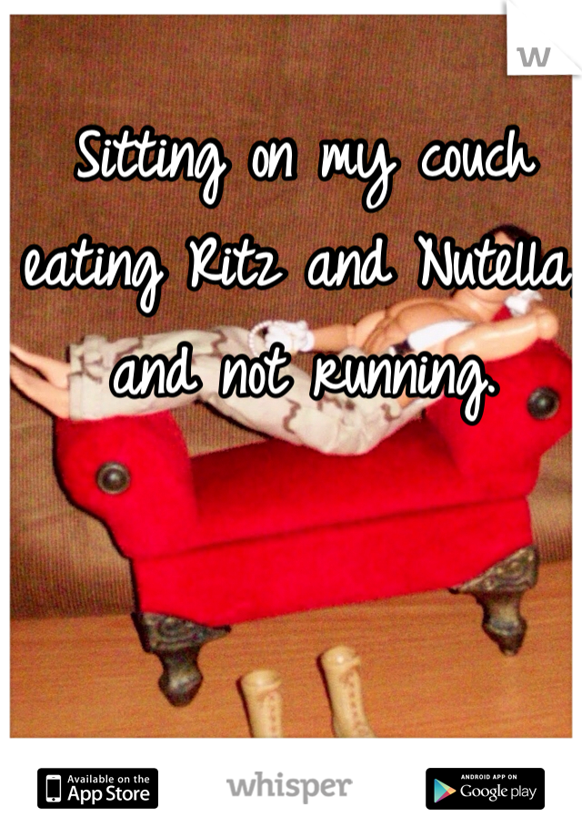 Sitting on my couch eating Ritz and Nutella, and not running. 