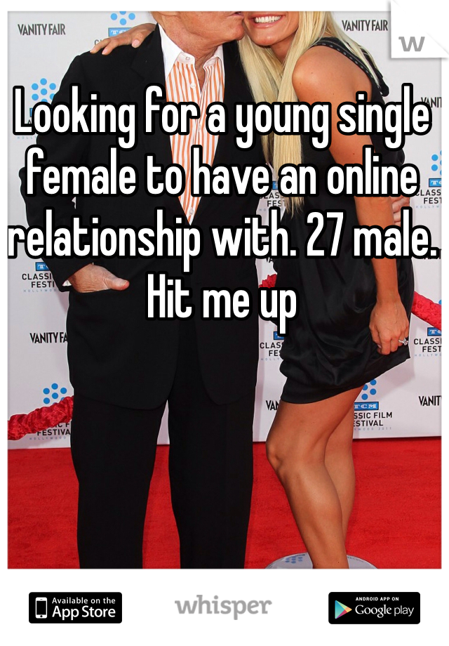 Looking for a young single female to have an online relationship with. 27 male. Hit me up