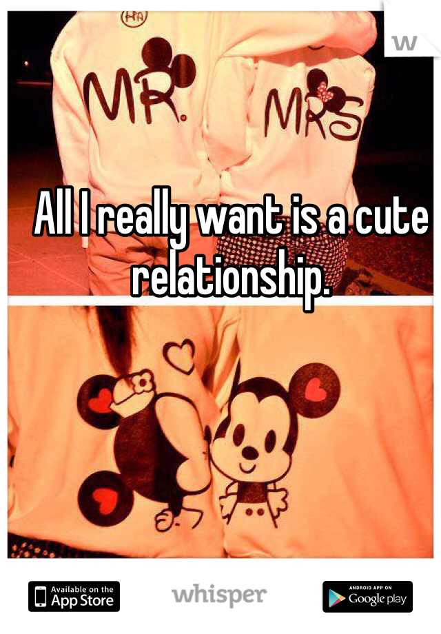 All I really want is a cute relationship. 