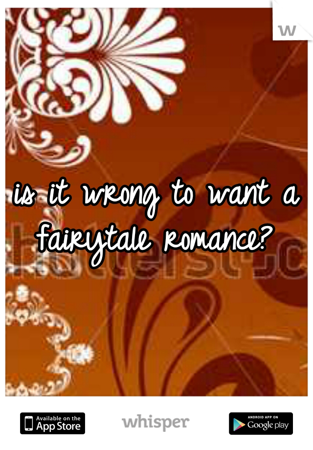 is it wrong to want a fairytale romance? 