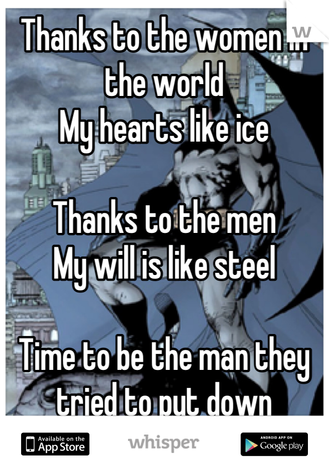 Thanks to the women in the world
My hearts like ice

Thanks to the men
My will is like steel

Time to be the man they tried to put down