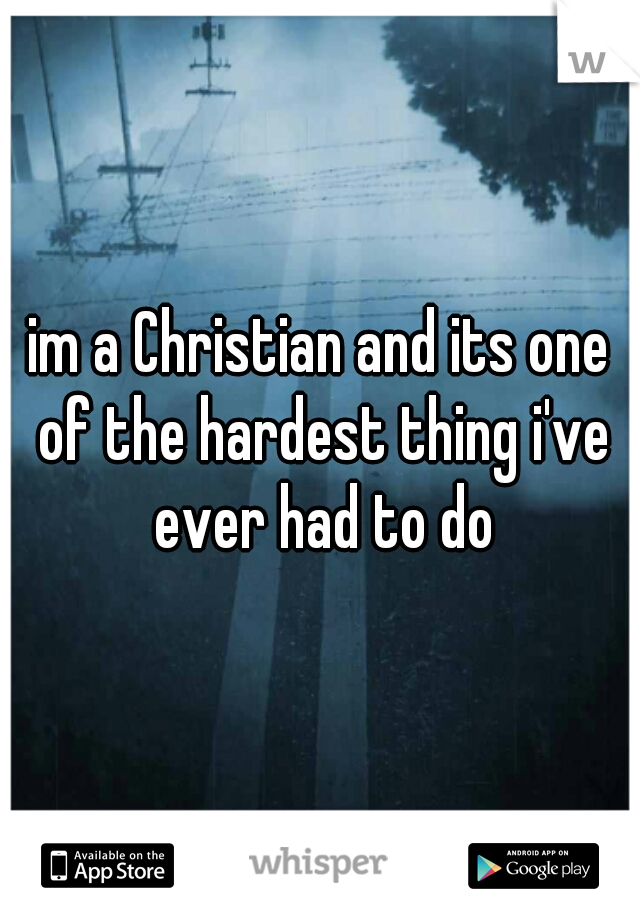 im a Christian and its one of the hardest thing i've ever had to do