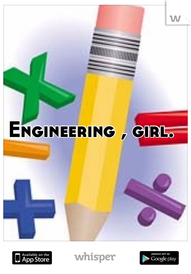 Engineering , girl.