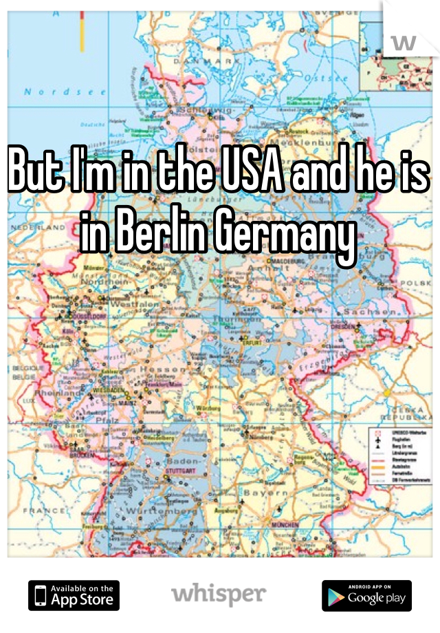 But I'm in the USA and he is in Berlin Germany 