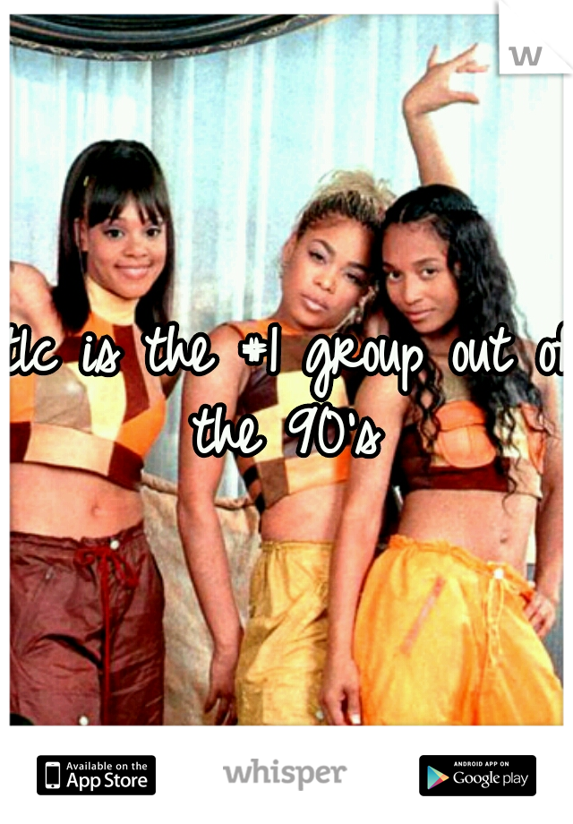 tlc is the #1 group out of the 90's 