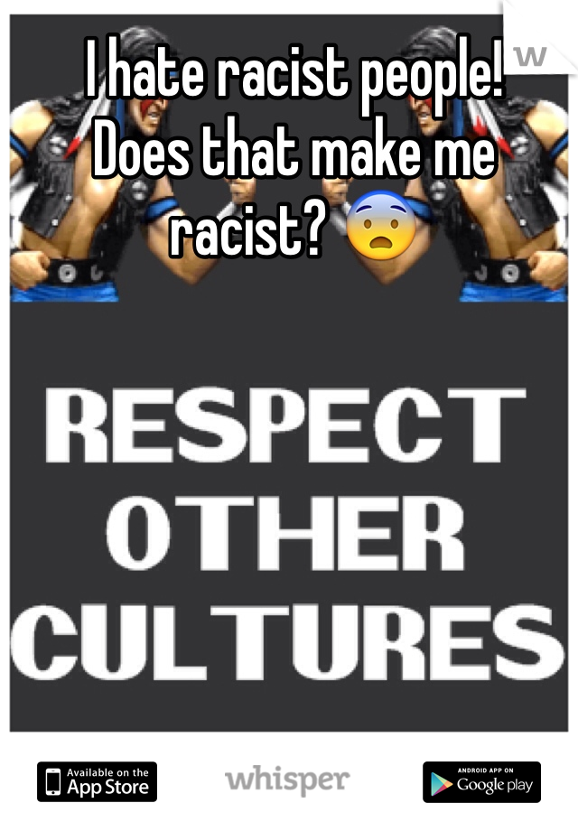 I hate racist people!
Does that make me racist? 😨 