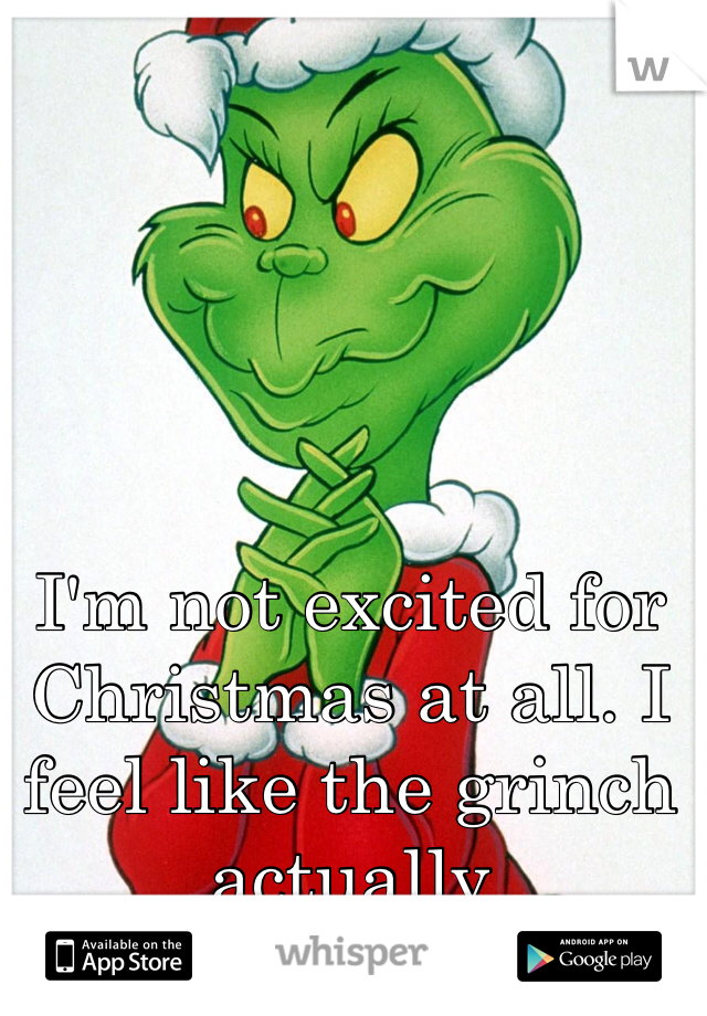 




I'm not excited for Christmas at all. I feel like the grinch actually