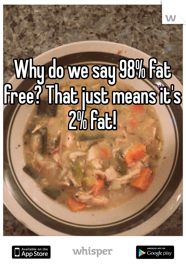 Why do we say 98% fat free? That just means it's 2% fat! 