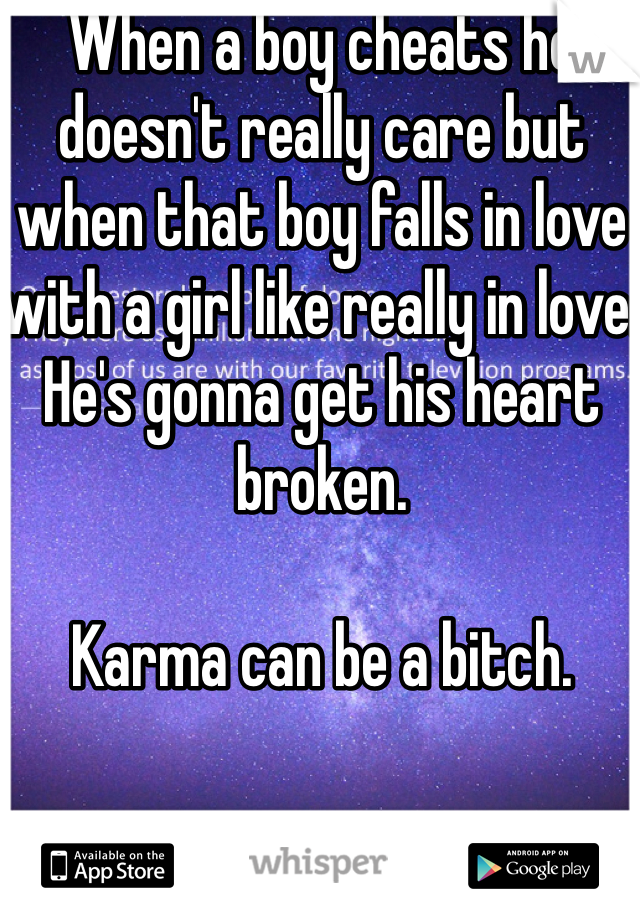 When a boy cheats he doesn't really care but when that boy falls in love with a girl like really in love. He's gonna get his heart broken. 

Karma can be a bitch. 