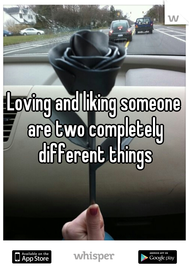 Loving and liking someone are two completely different things