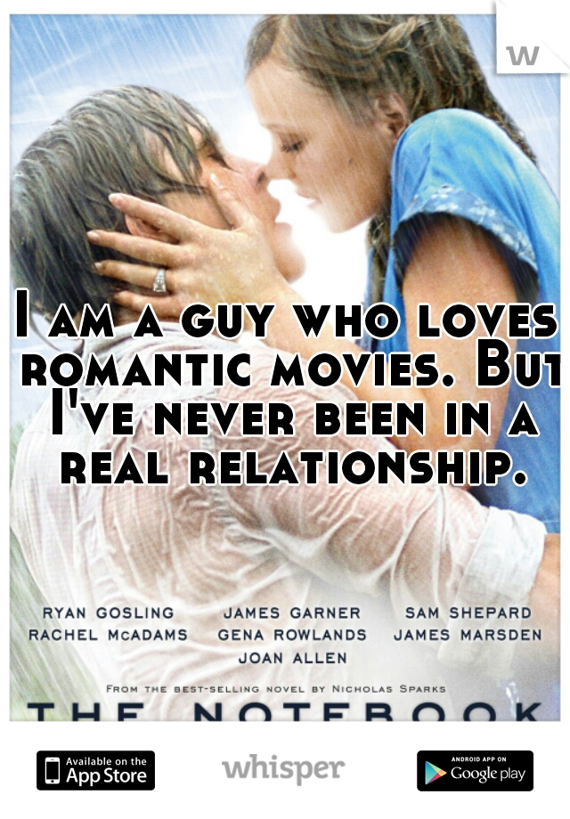 I am a guy who loves romantic movies. But I've never been in a real relationship.