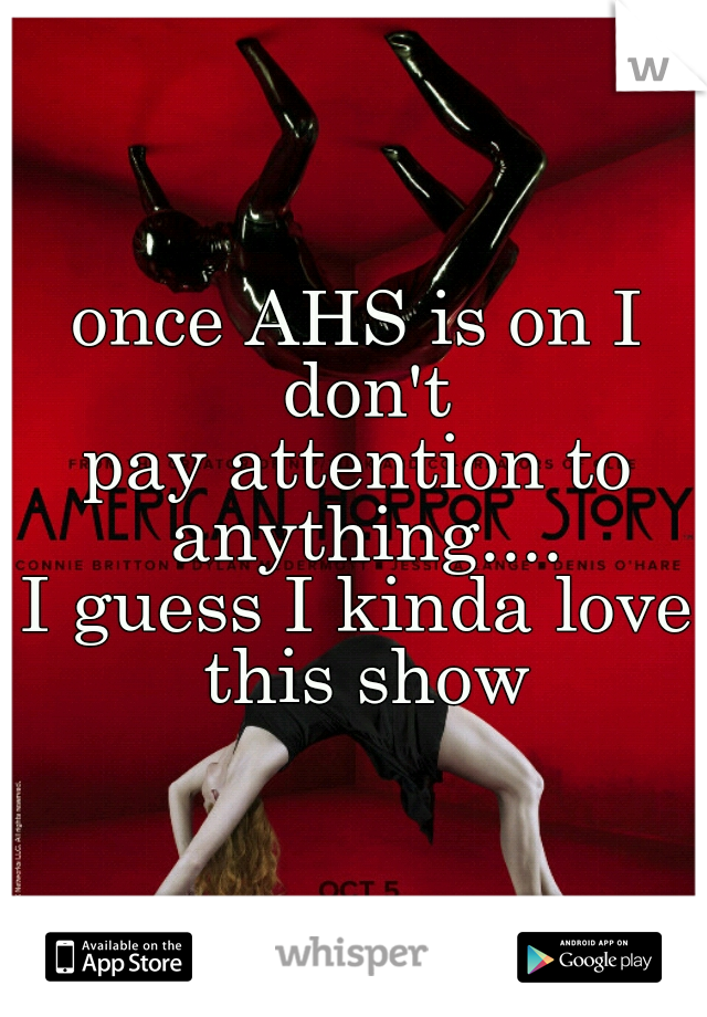 once AHS is on I don't
pay attention to anything....
I guess I kinda love this show