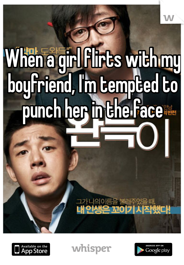 When a girl flirts with my boyfriend, I'm tempted to punch her in the face
