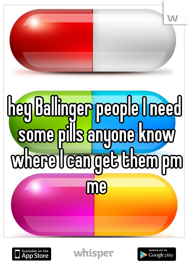 hey Ballinger people I need some pills anyone know where I can get them pm me