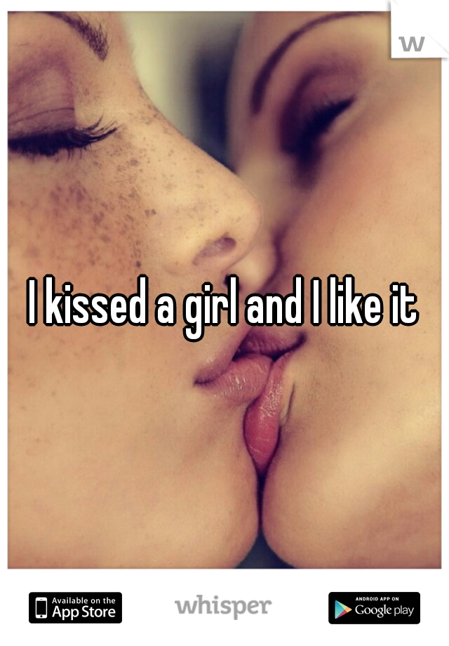 I kissed a girl and I like it