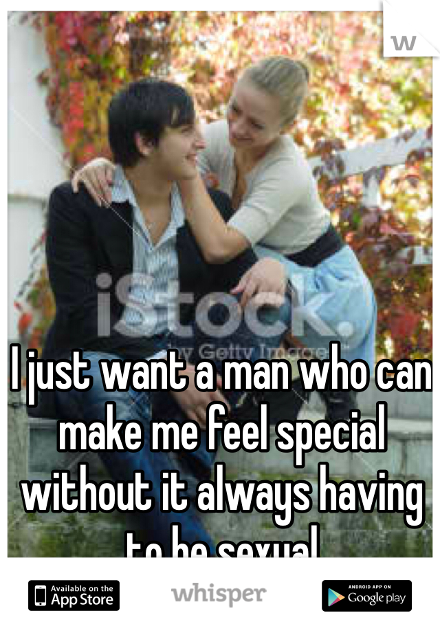 I just want a man who can make me feel special without it always having to be sexual 