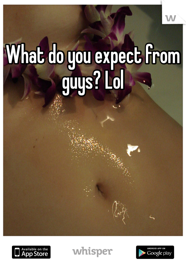 What do you expect from guys? Lol