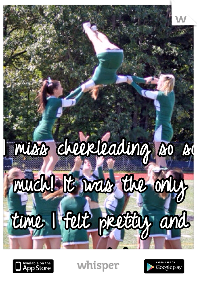 I miss cheerleading so so much! It was the only time I felt pretty and accepted. 