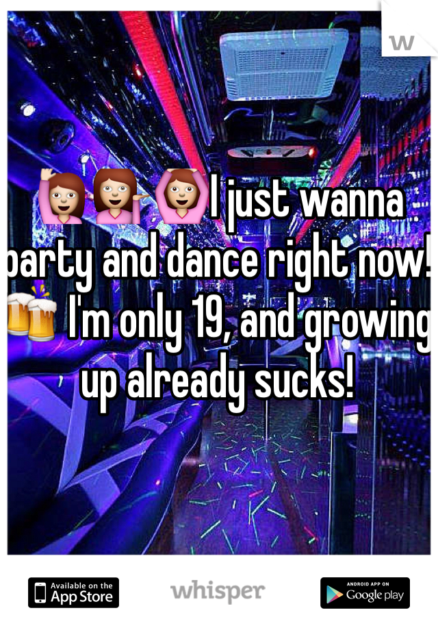 🙋💁🙆I just wanna party and dance right now!🍻 I'm only 19, and growing up already sucks! 