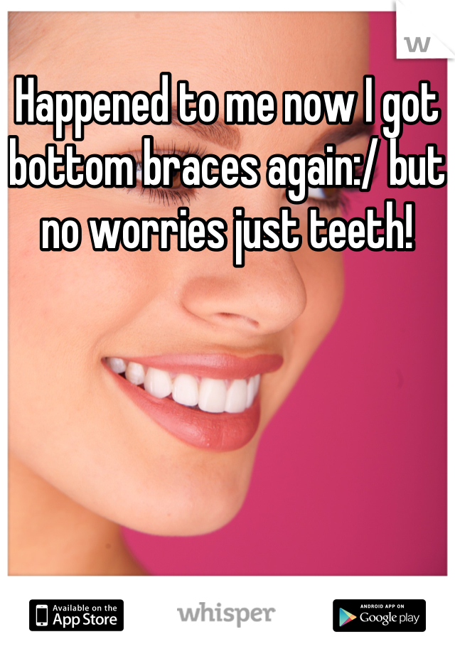 Happened to me now I got bottom braces again:/ but no worries just teeth!