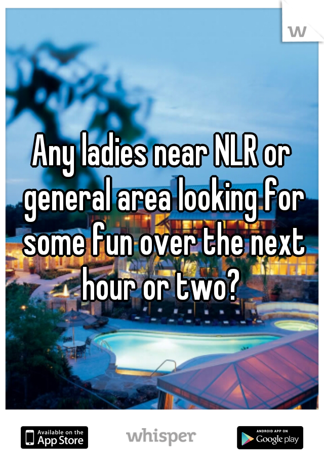 Any ladies near NLR or general area looking for some fun over the next hour or two? 