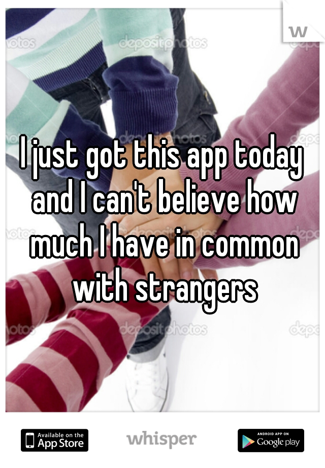 I just got this app today and I can't believe how much I have in common with strangers