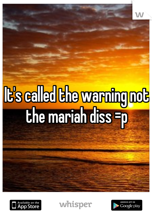 It's called the warning not the mariah diss =p