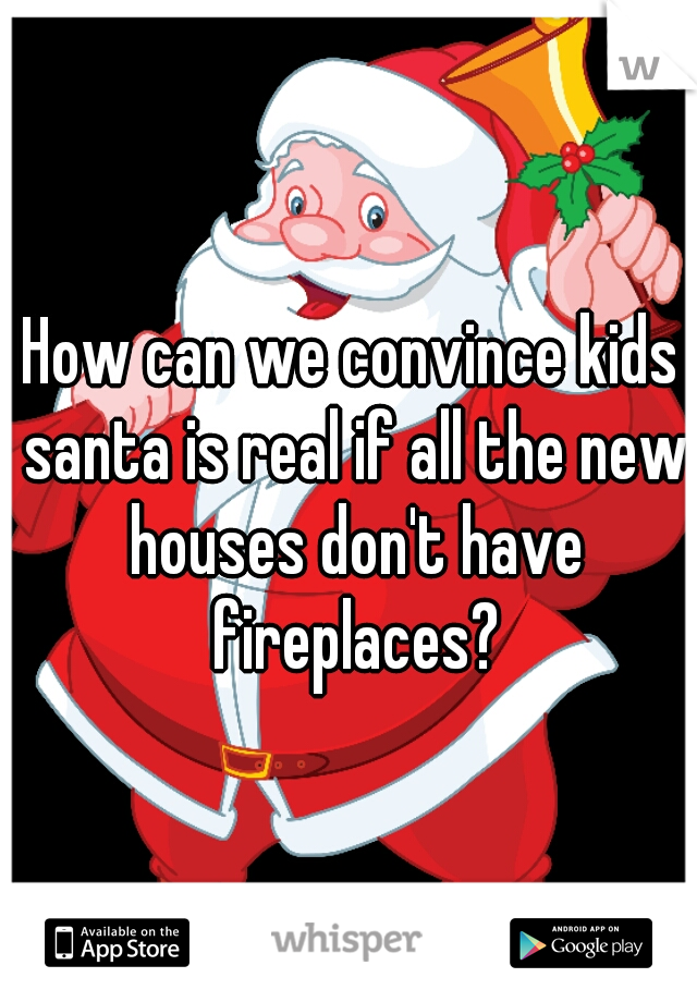 How can we convince kids santa is real if all the new houses don't have fireplaces?