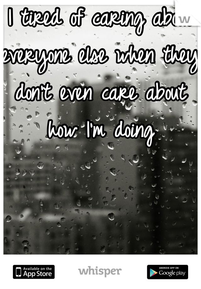 I tired of caring about everyone else when they don't even care about how I'm doing