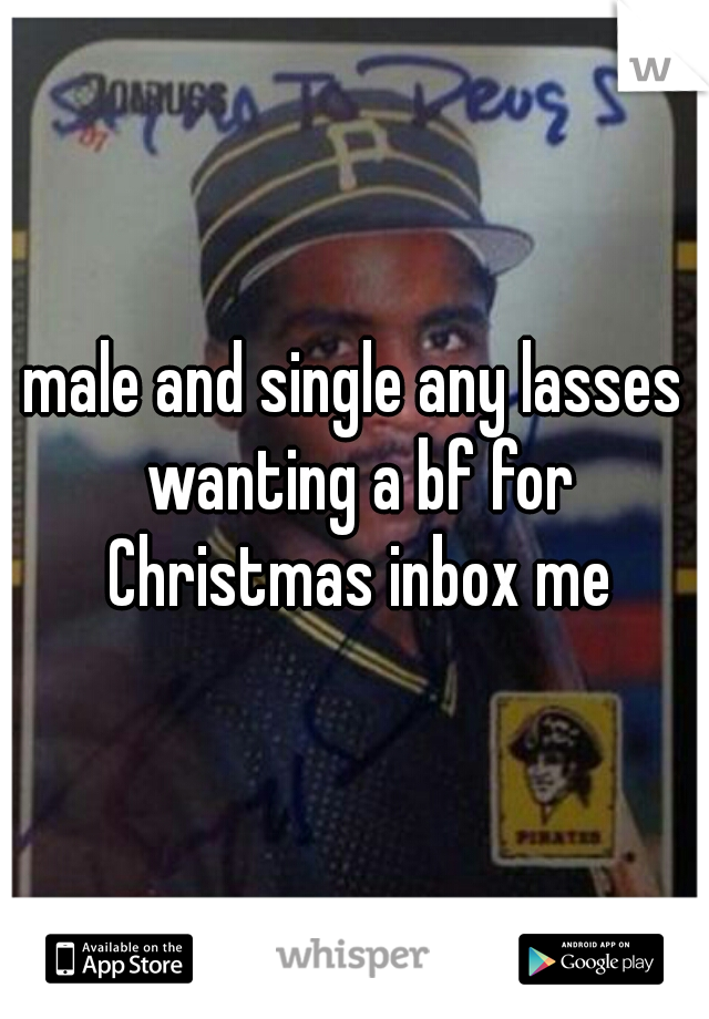 male and single any lasses wanting a bf for Christmas inbox me