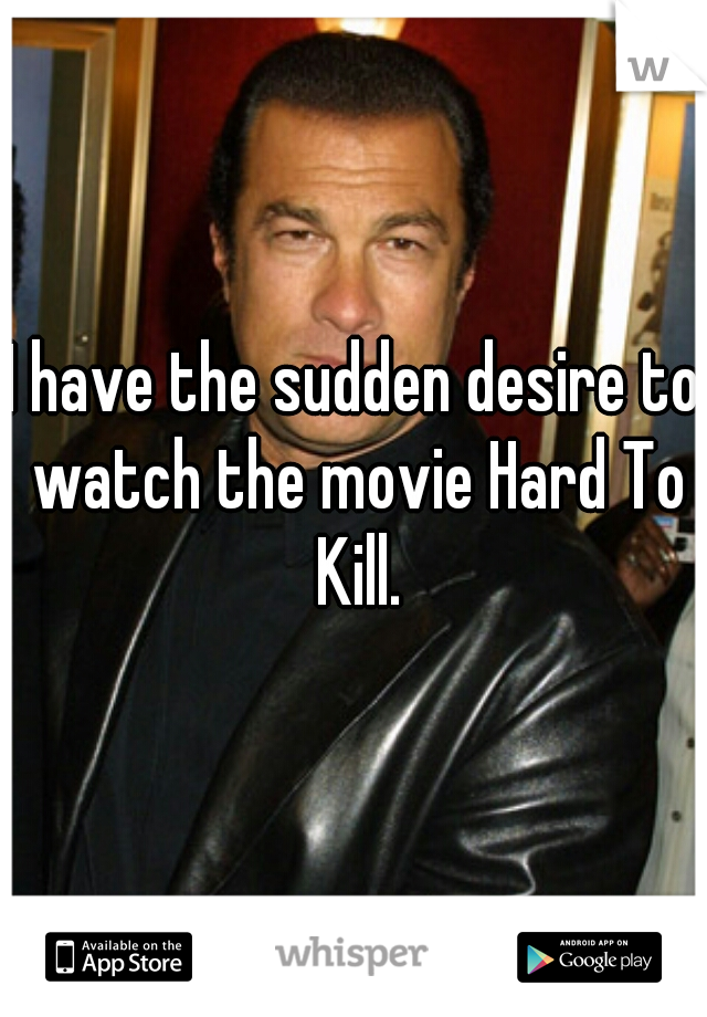 I have the sudden desire to watch the movie Hard To Kill.