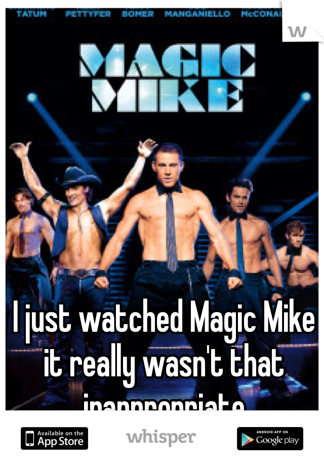 I just watched Magic Mike it really wasn't that inappropriate 