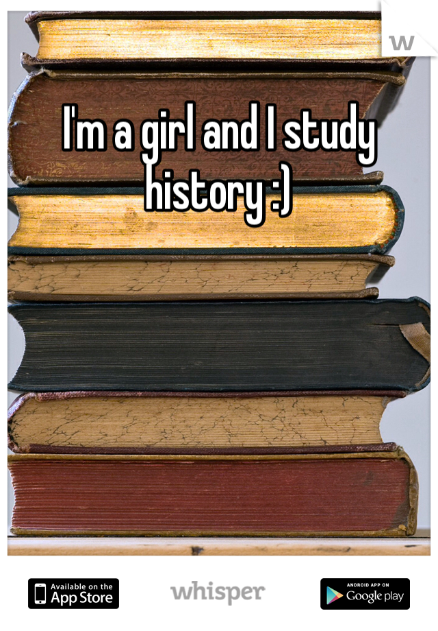 I'm a girl and I study history :)