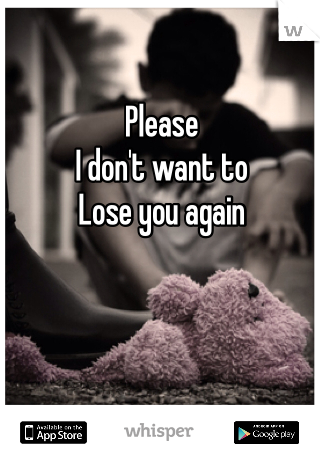 Please
I don't want to
Lose you again
