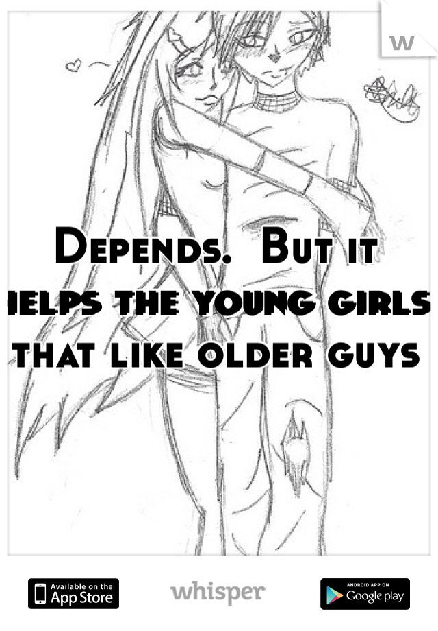 Depends.  But it helps the young girls that like older guys