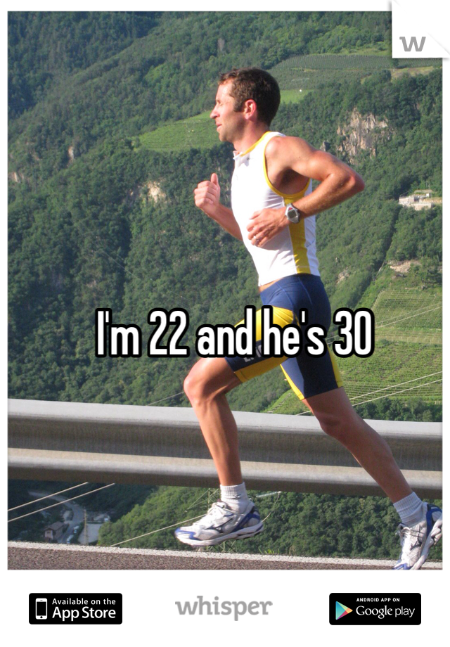 I'm 22 and he's 30