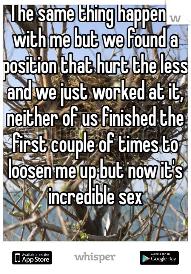 The same thing happened with me but we found a position that hurt the less and we just worked at it, neither of us finished the first couple of times to loosen me up but now it's incredible sex