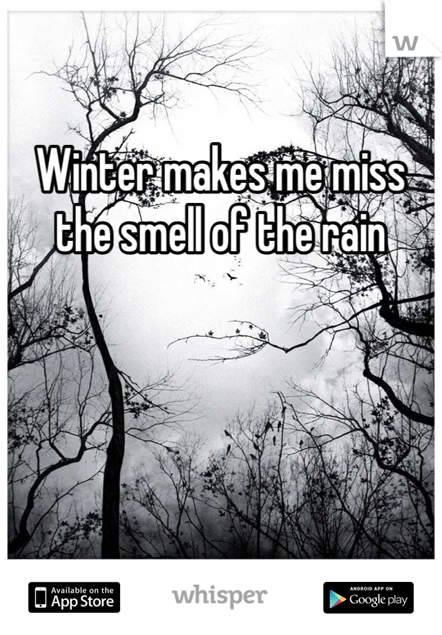 Winter makes me miss the smell of the rain