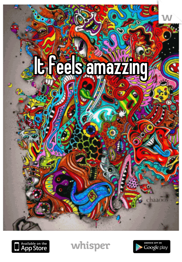 It feels amazzing
