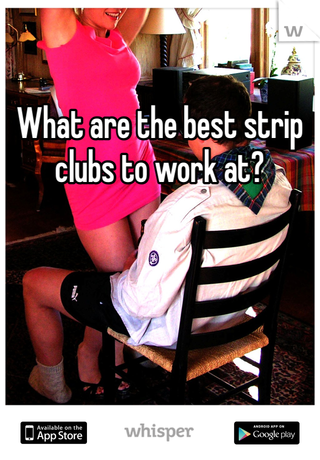 What are the best strip clubs to work at? 