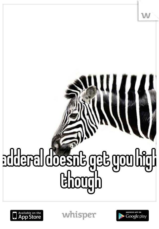 adderal doesnt get you high though