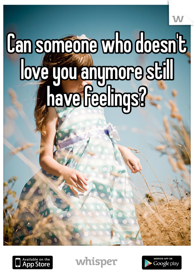 Can someone who doesn't love you anymore still have feelings? 