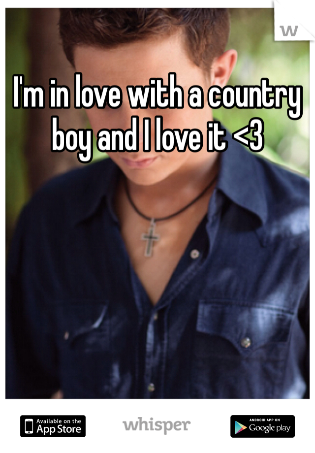 I'm in love with a country boy and I love it <3