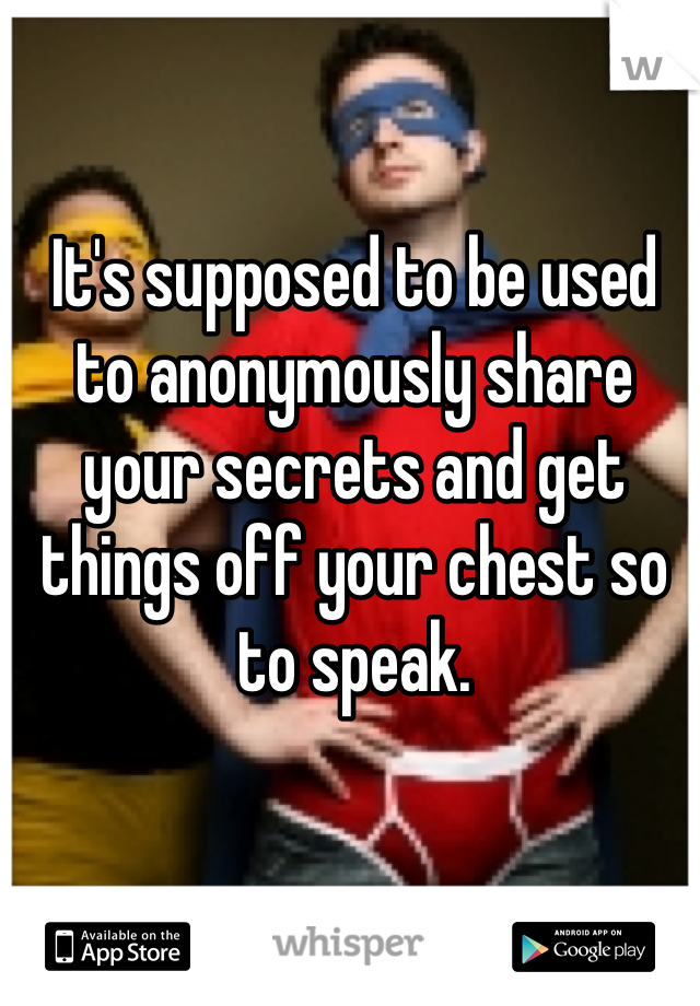 It's supposed to be used to anonymously share your secrets and get things off your chest so to speak. 