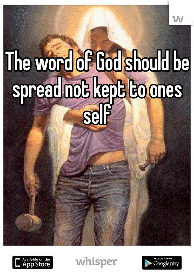 The word of God should be spread not kept to ones self 